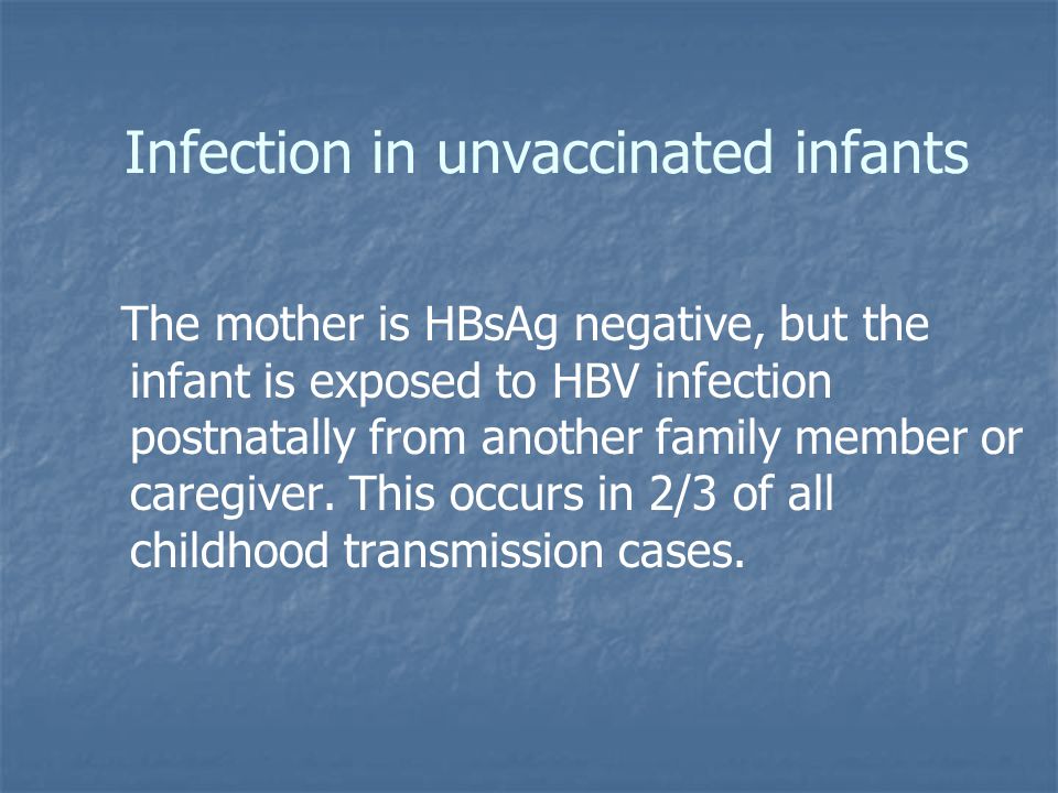 Infection in unvaccinated infants The mother is HBsAg negative, but the infant is exposed to HBV infection postnatally from another family member or caregiver.