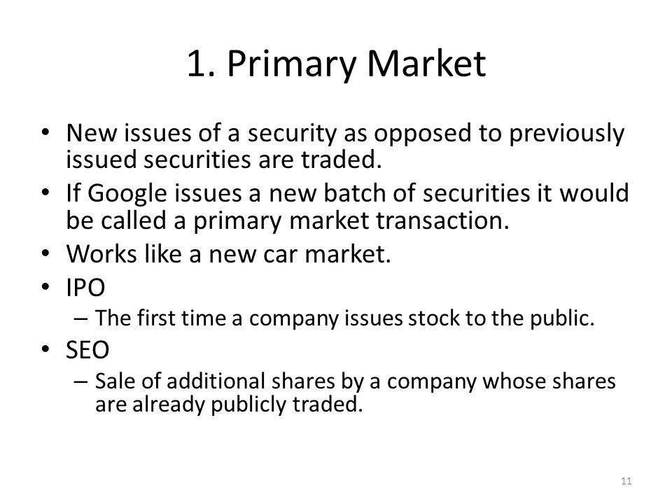 1. Primary Market New issues of a security as opposed to previously issued securities are traded.