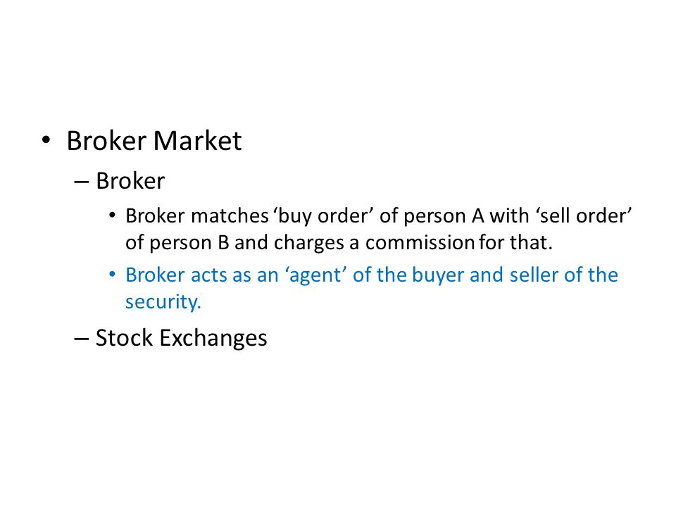 Broker Market – Broker Broker matches ‘buy order’ of person A with ‘sell order’ of person B and charges a commission for that.