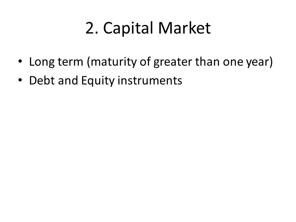 2. Capital Market Long term (maturity of greater than one year) Debt and Equity instruments