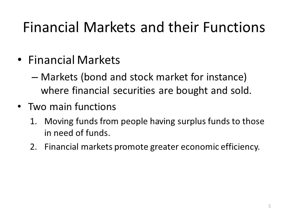 Financial Markets and their Functions Financial Markets – Markets (bond and stock market for instance) where financial securities are bought and sold.