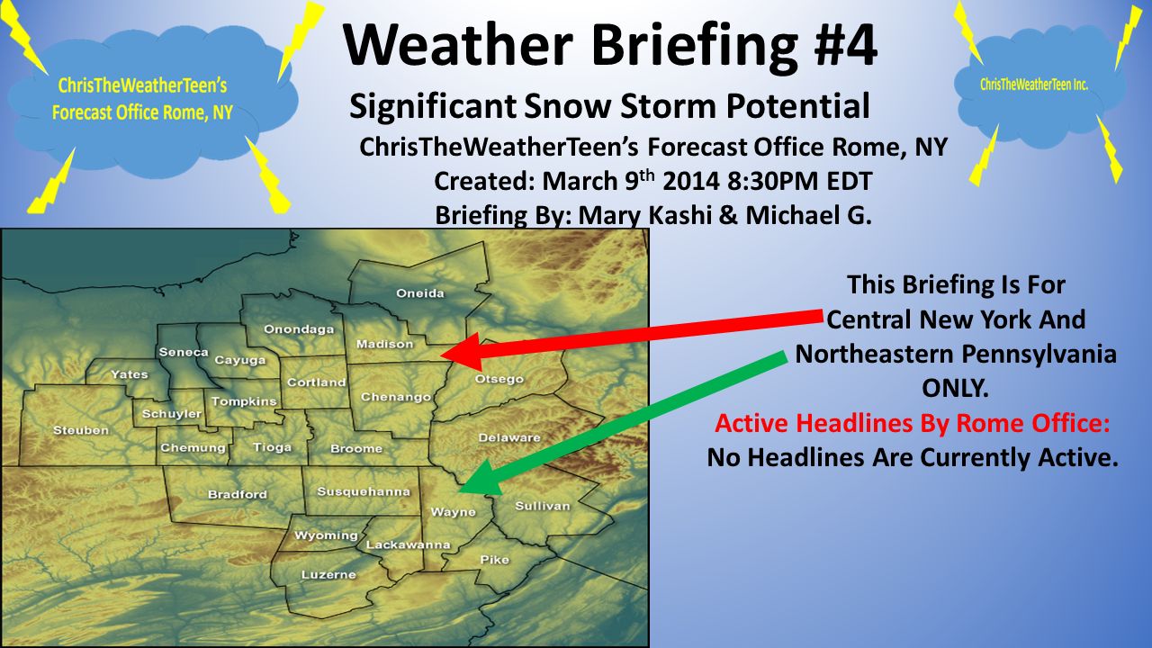 Weather Briefing #4 Significant Snow Storm Potential ChrisTheWeatherTeen’s Forecast Office Rome, NY Created: March 9 th :30PM EDT Briefing By: Mary Kashi & Michael G.