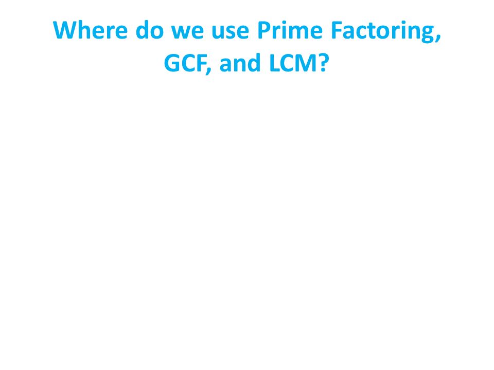Where do we use Prime Factoring, GCF, and LCM