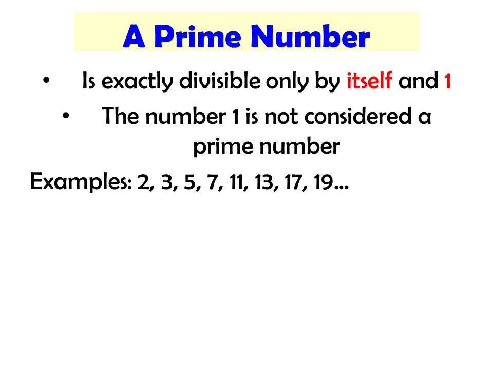 A Prime Number Is exactly divisible only by itself and 1 The number 1 is not considered a prime number Examples: 2, 3, 5, 7, 11, 13, 17, 19...