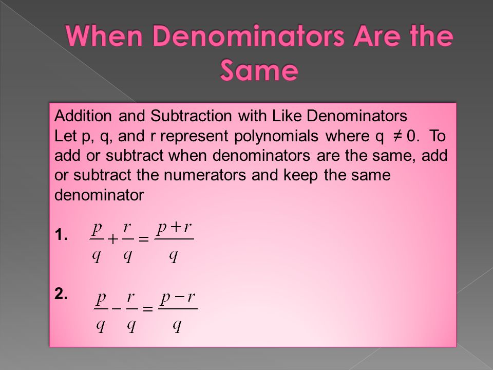 Addition and Subtraction with Like Denominators Let p, q, and r represent polynomials where q ≠ 0.