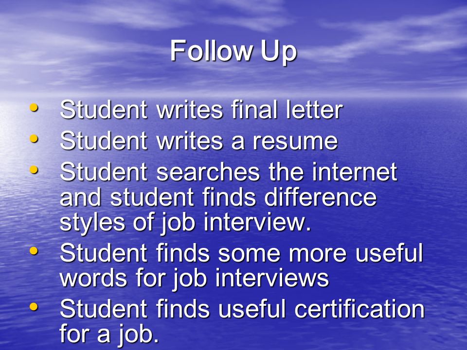 Follow Up Student writes final letter Student writes final letter Student writes a resume Student writes a resume Student searches the internet and student finds difference styles of job interview.