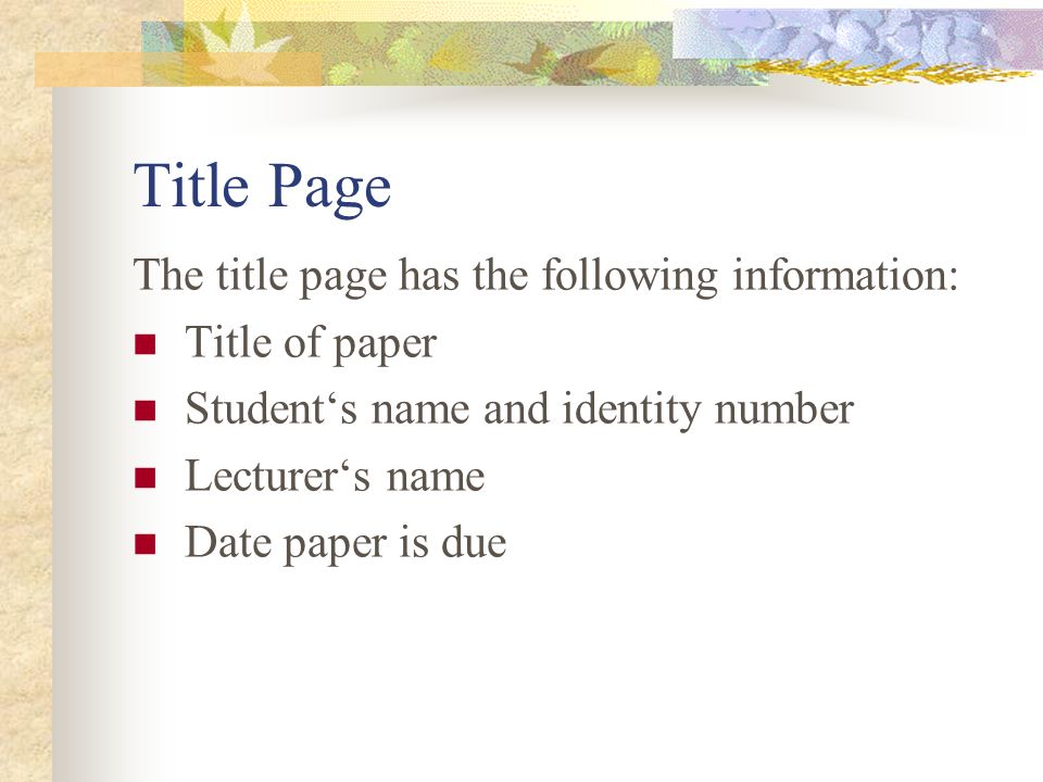 Title Page The title page has the following information: Title of paper Student‘s name and identity number Lecturer‘s name Date paper is due