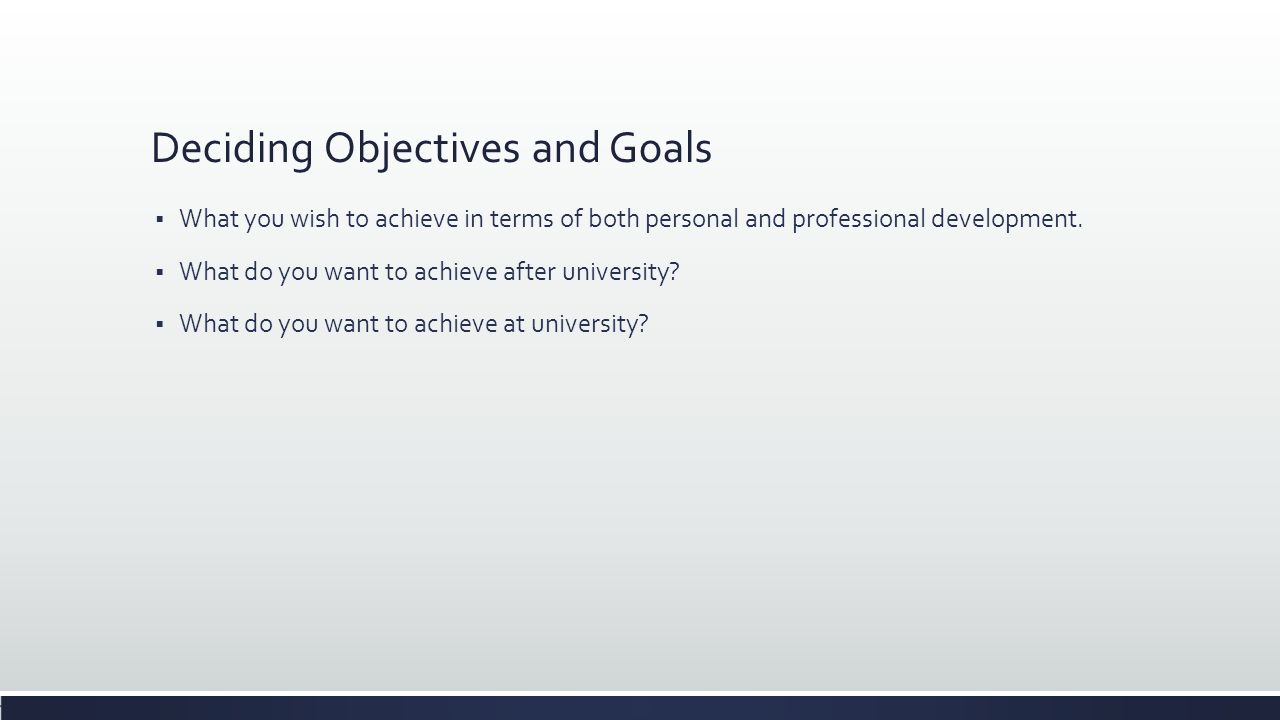 Deciding Objectives and Goals  What you wish to achieve in terms of both personal and professional development.