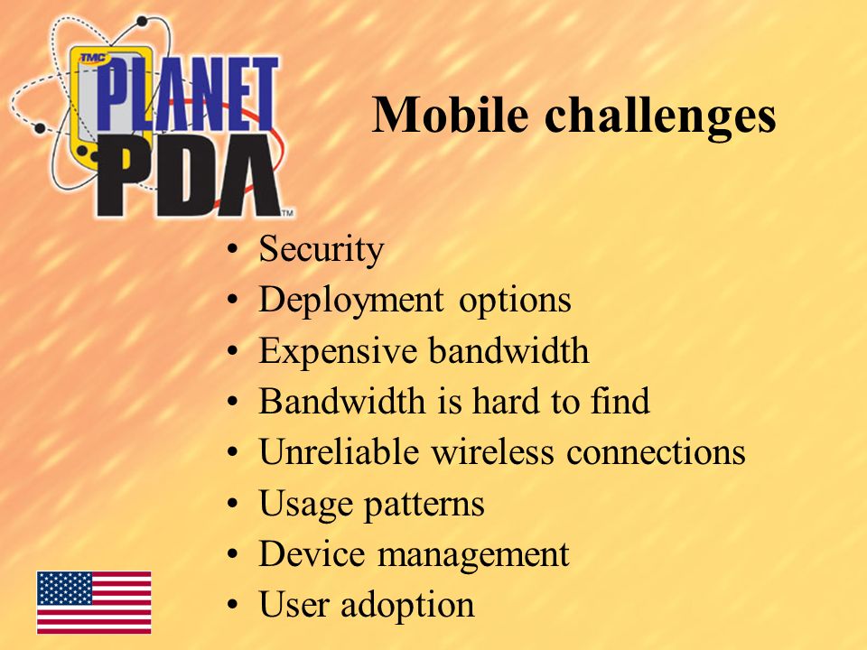 Mobile challenges Security Deployment options Expensive bandwidth Bandwidth is hard to find Unreliable wireless connections Usage patterns Device management User adoption