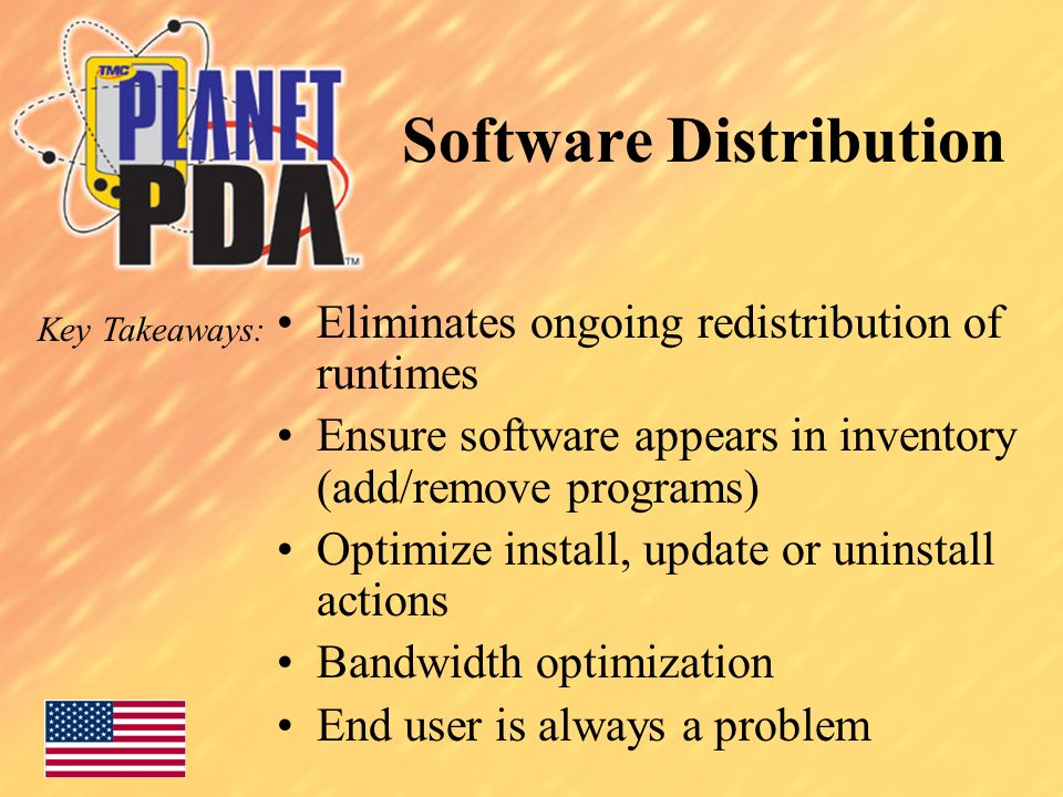 Software Distribution Key Takeaways: Eliminates ongoing redistribution of runtimes Ensure software appears in inventory (add/remove programs) Optimize install, update or uninstall actions Bandwidth optimization End user is always a problem