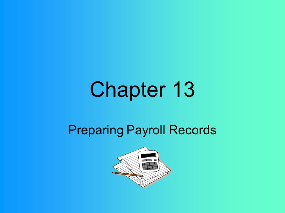 Chapter 13 Preparing Payroll Records