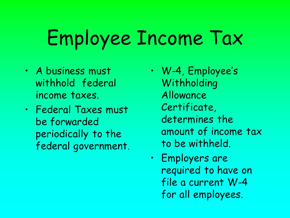 Employee Income Tax A business must withhold federal income taxes.