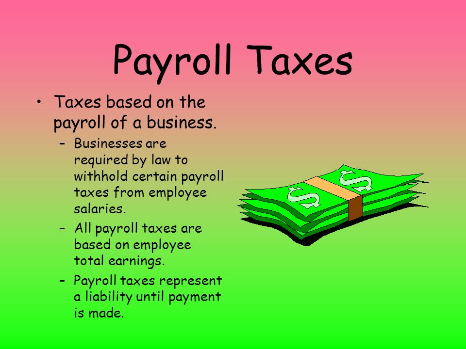 Payroll Taxes Taxes based on the payroll of a business.