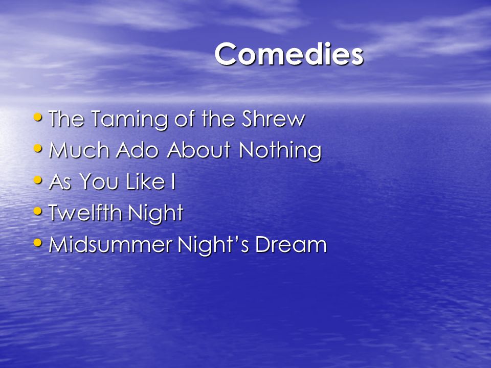 Comedies Comedies The Taming of the Shrew The Taming of the Shrew Much Ado About Nothing Much Ado About Nothing As You Like I As You Like I Twelfth Night Twelfth Night Midsummer Night’s Dream Midsummer Night’s Dream