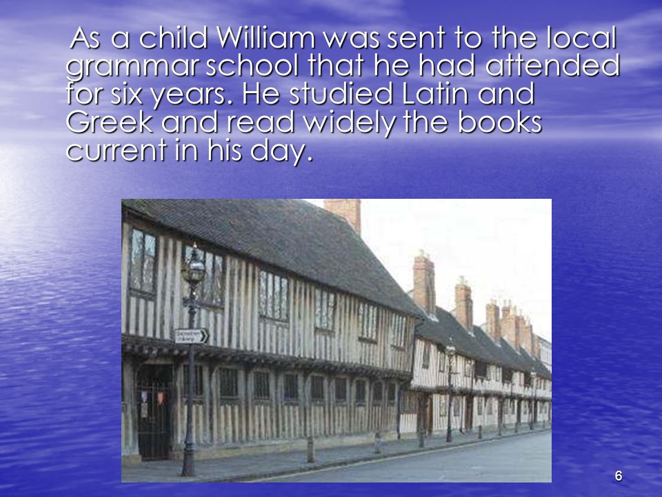 As a child William was sent to the local grammar school that he had attended for six years.