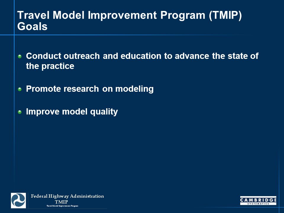 1 Travel Model Improvement Program (TMIP) Goals Conduct outreach and education to advance the state of the practice Promote research on modeling Improve model quality