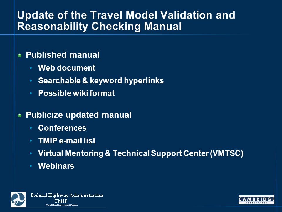 20 Update of the Travel Model Validation and Reasonability Checking Manual Published manual Web document Searchable & keyword hyperlinks Possible wiki format Publicize updated manual Conferences TMIP  list Virtual Mentoring & Technical Support Center (VMTSC) Webinars