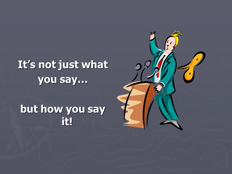 It’s not just what you say… but how you say it!
