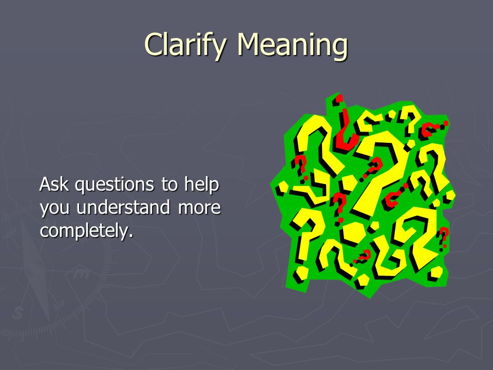 Clarify Meaning Ask questions to help you understand more completely.