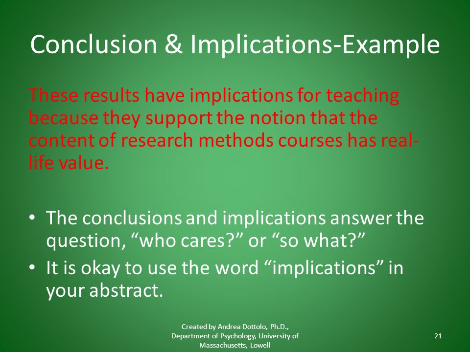 Conclusion & Implications-Example These results have implications for teaching because they support the notion that the content of research methods courses has real- life value.