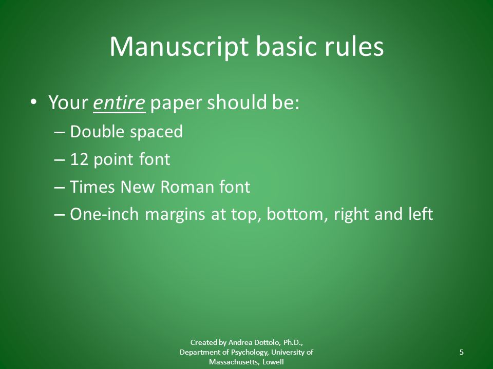Manuscript basic rules Your entire paper should be: – Double spaced – 12 point font – Times New Roman font – One-inch margins at top, bottom, right and left Created by Andrea Dottolo, Ph.D., Department of Psychology, University of Massachusetts, Lowell 5