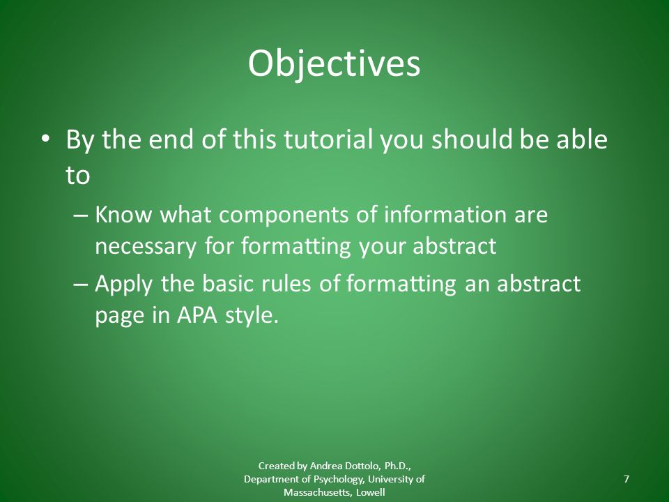 Objectives By the end of this tutorial you should be able to – Know what components of information are necessary for formatting your abstract – Apply the basic rules of formatting an abstract page in APA style.