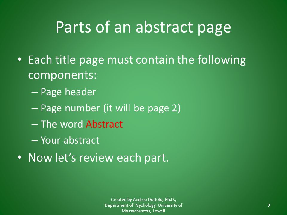 Parts of an abstract page Each title page must contain the following components: – Page header – Page number (it will be page 2) – The word Abstract – Your abstract Now let’s review each part.