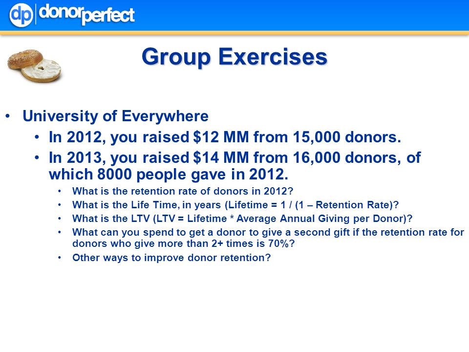 Group Exercises University of Everywhere In 2012, you raised $12 MM from 15,000 donors.