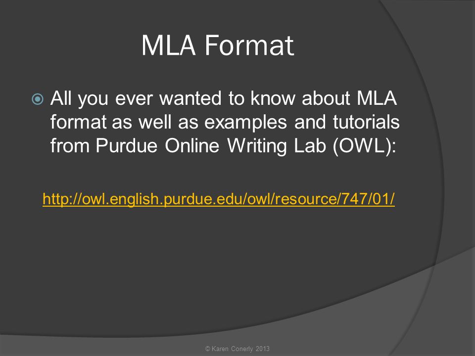 MLA Format  All you ever wanted to know about MLA format as well as examples and tutorials from Purdue Online Writing Lab (OWL):   © Karen Conerly 2013