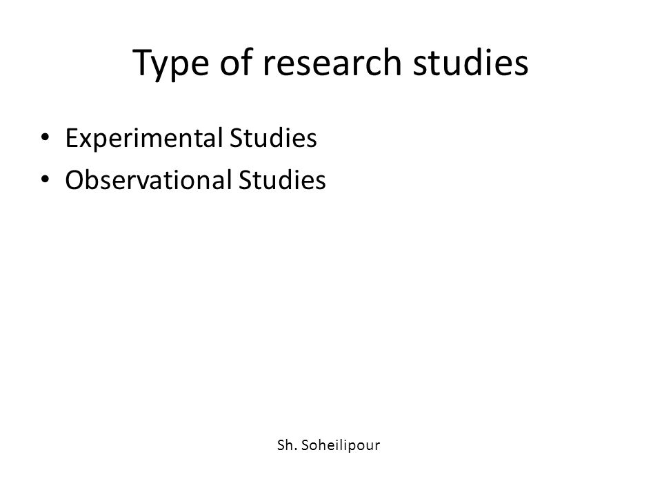 Type of research studies Experimental Studies Observational Studies Sh. Soheilipour
