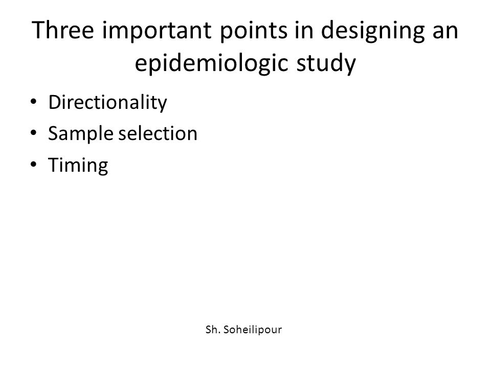 Three important points in designing an epidemiologic study Directionality Sample selection Timing Sh.
