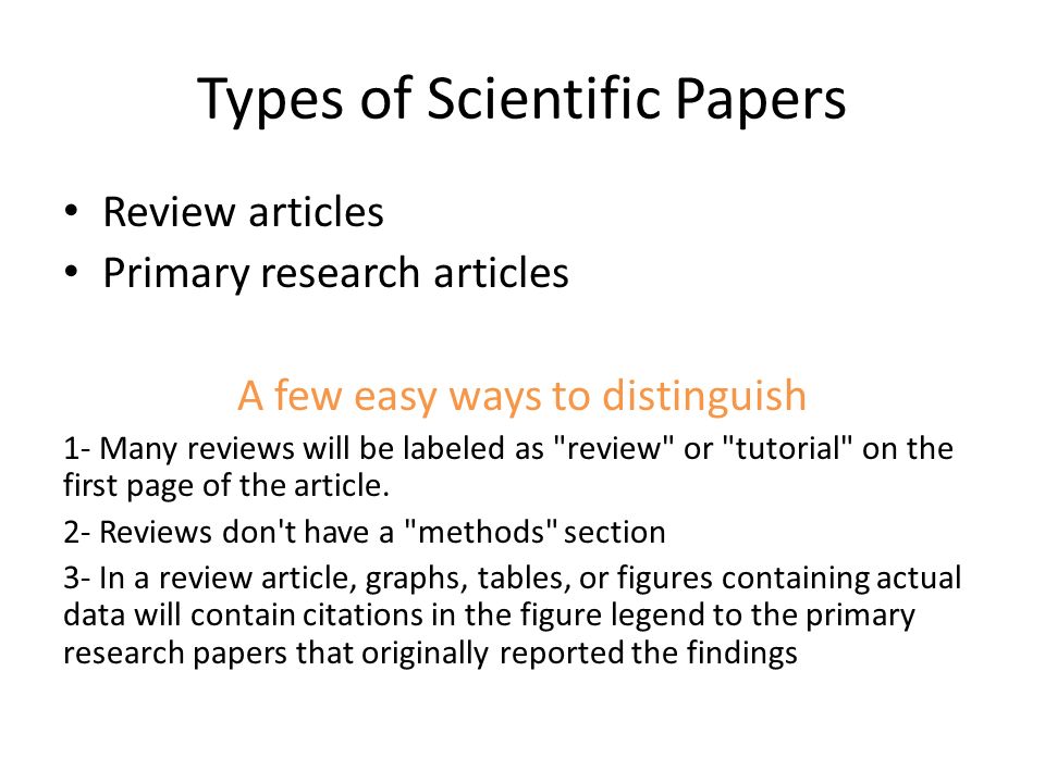 Types of Scientific Papers Review articles Primary research articles A few easy ways to distinguish 1- Many reviews will be labeled as review or tutorial on the first page of the article.