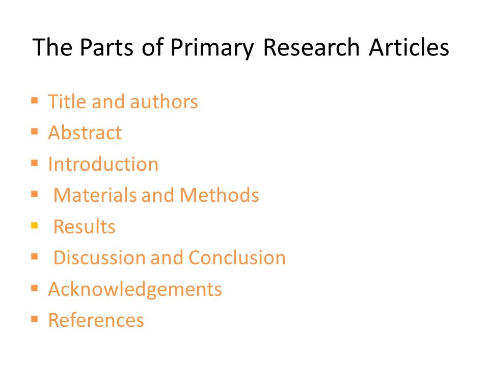 The Parts of Primary Research Articles  Title and authors  Abstract  Introduction  Materials and Methods  Results  Discussion and Conclusion  Acknowledgements  References