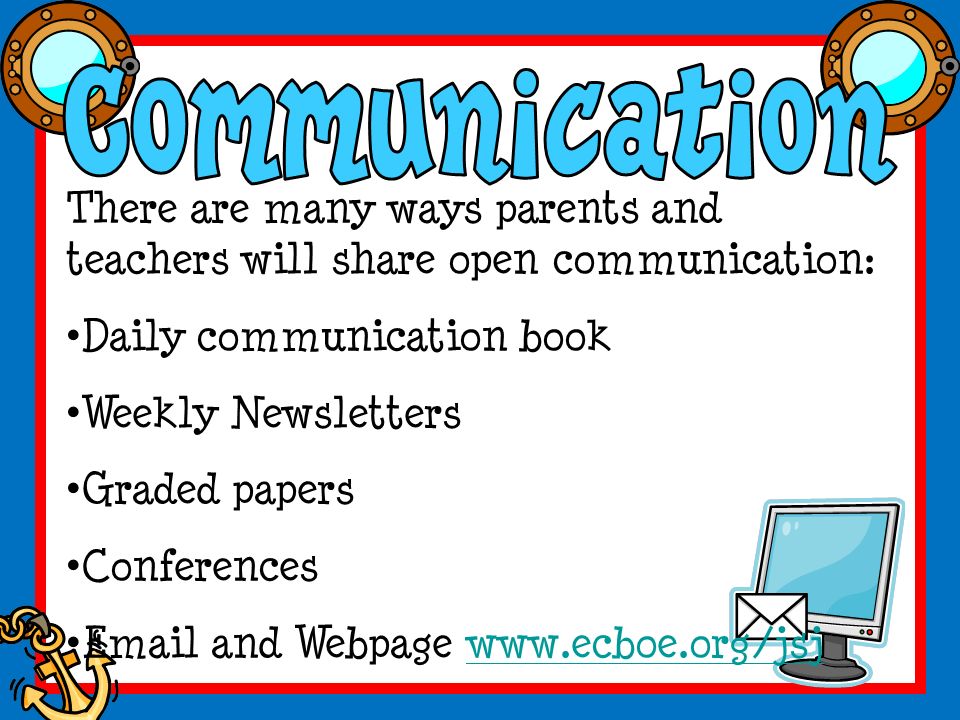 There are many ways parents and teachers will share open communication: Daily communication book Weekly Newsletters Graded papers Conferences  and Webpage