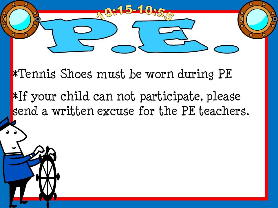 *Tennis Shoes must be worn during PE *If your child can not participate, please send a written excuse for the PE teachers.