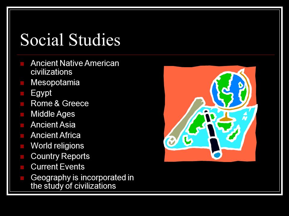 Social Studies Ancient Native American civilizations Mesopotamia Egypt Rome & Greece Middle Ages Ancient Asia Ancient Africa World religions Country Reports Current Events Geography is incorporated in the study of civilizations