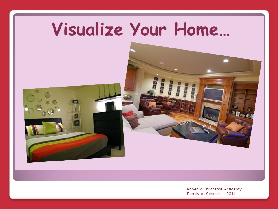 Visualize Your Home… Phoenix Children s Academy Family of Schools 2011