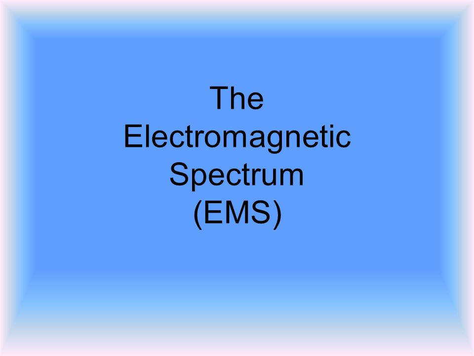 The Electromagnetic Spectrum (EMS)