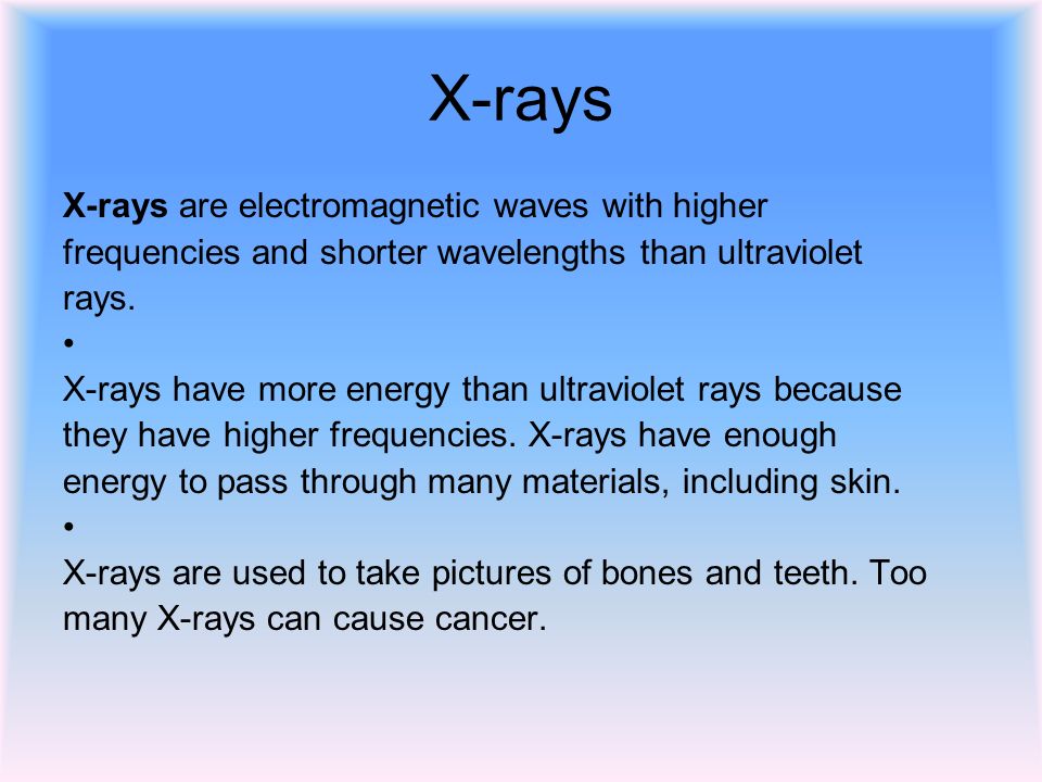 X-rays X-rays are electromagnetic waves with higher frequencies and shorter wavelengths than ultraviolet rays.