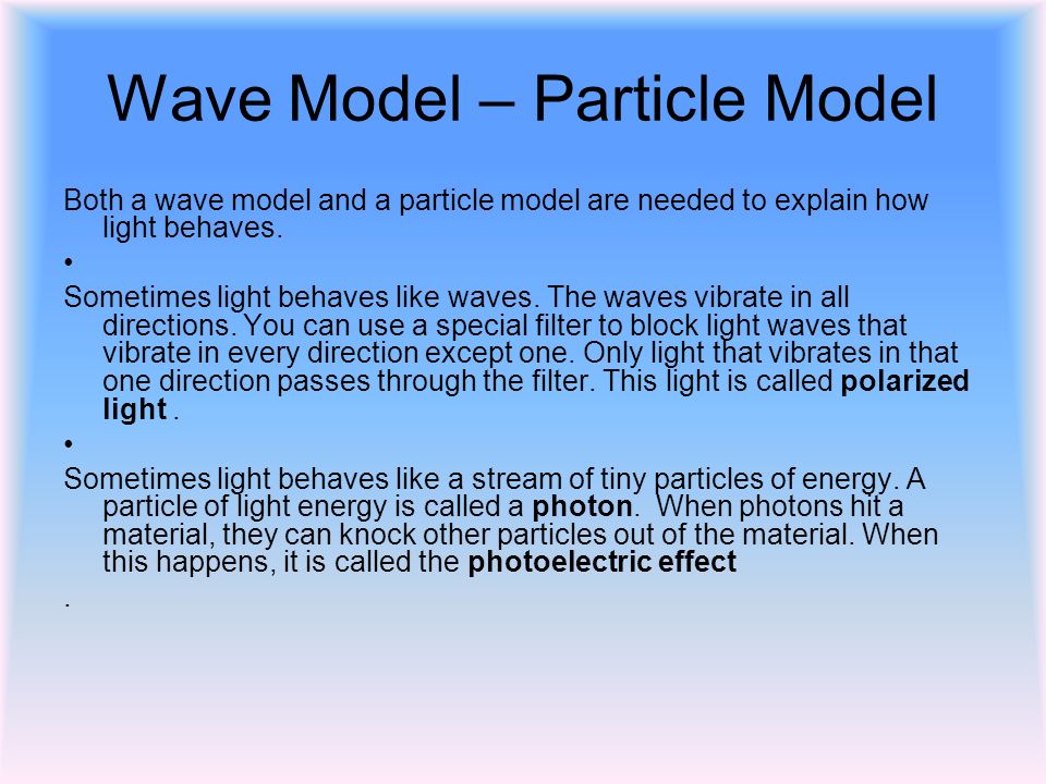 Wave Model – Particle Model Both a wave model and a particle model are needed to explain how light behaves.