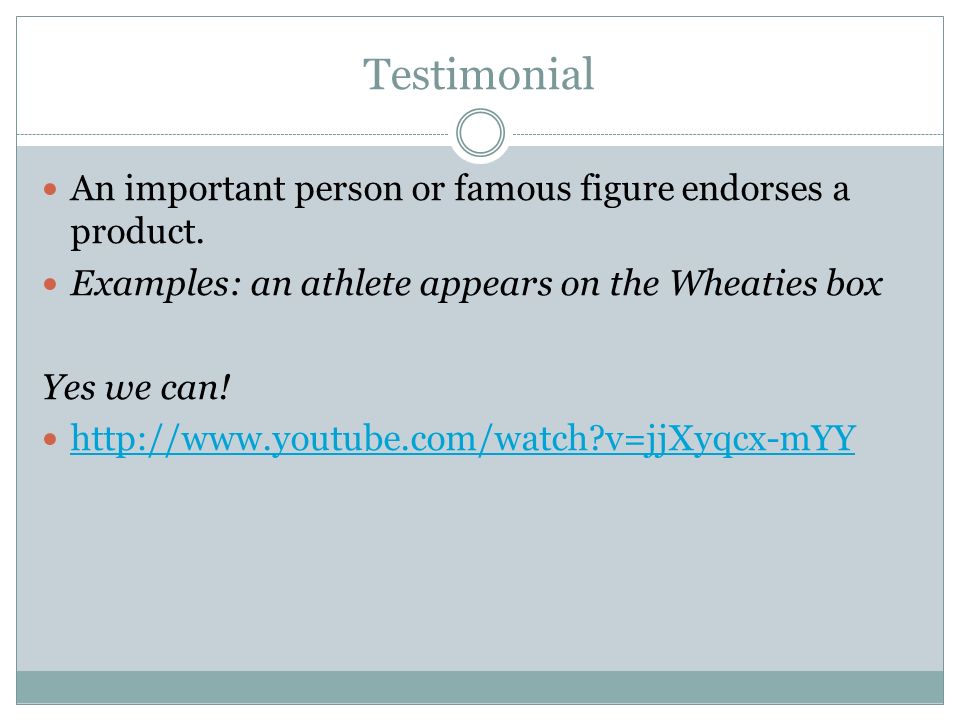 Testimonial An important person or famous figure endorses a product.