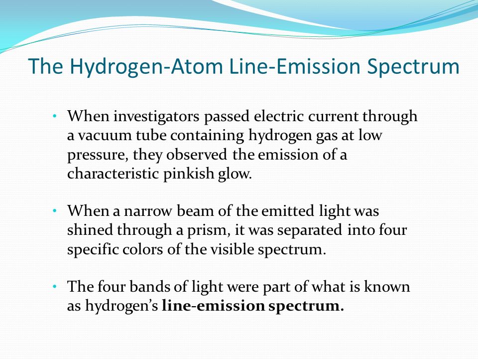 The Hydrogen-Atom Line-Emission Spectrum When investigators passed electric current through a vacuum tube containing hydrogen gas at low pressure, they observed the emission of a characteristic pinkish glow.