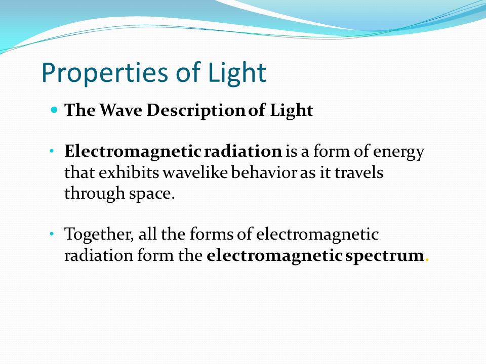Properties of Light The Wave Description of Light Electromagnetic radiation is a form of energy that exhibits wavelike behavior as it travels through space.