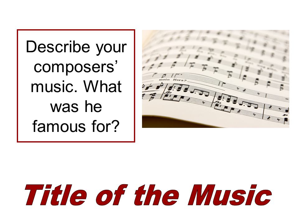 Describe your composers’ music. What was he famous for