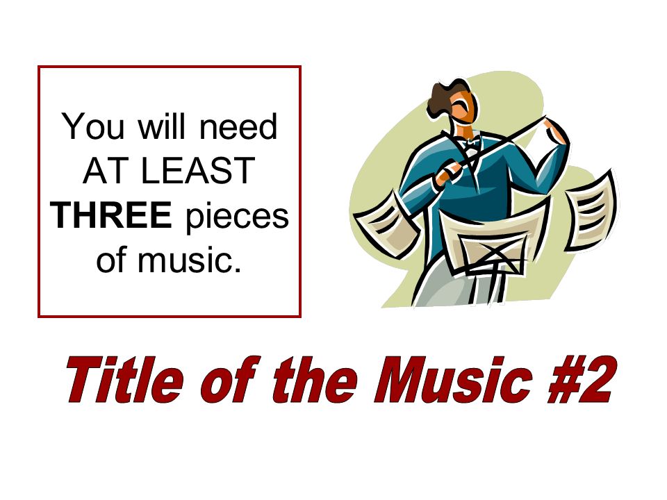 You will need AT LEAST THREE pieces of music.
