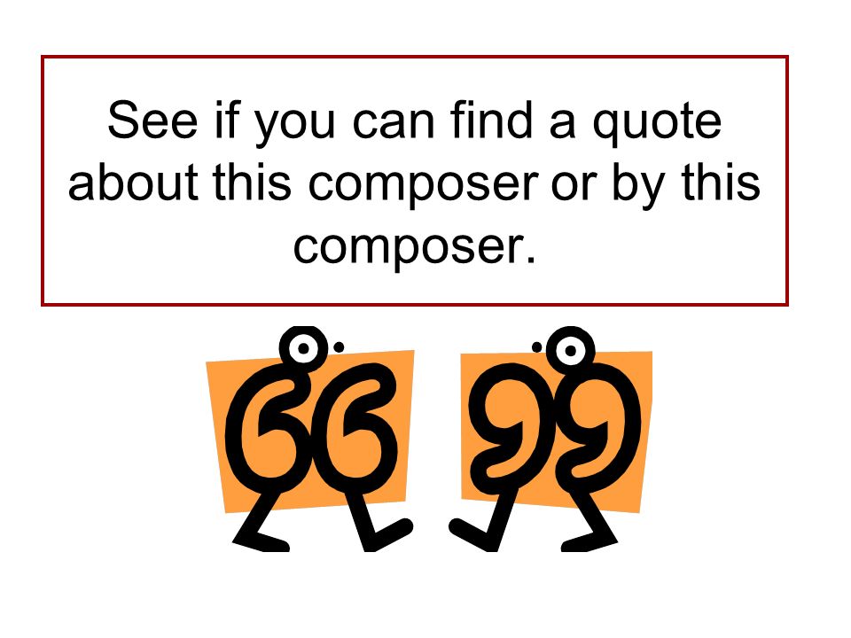 See if you can find a quote about this composer or by this composer.