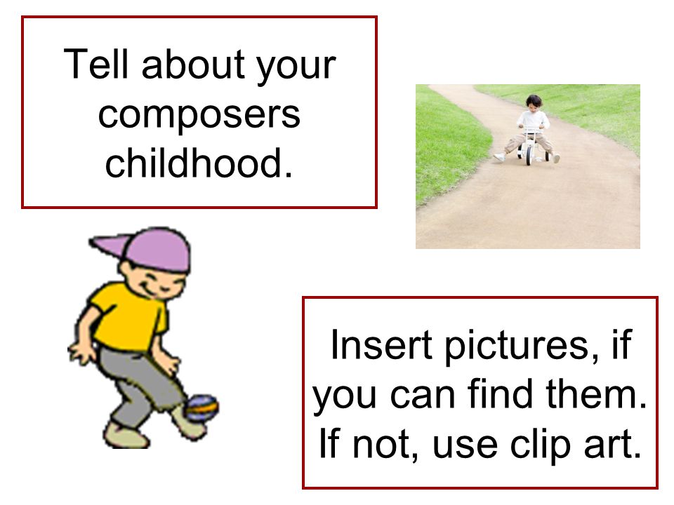 Tell about your composers childhood. Insert pictures, if you can find them. If not, use clip art.
