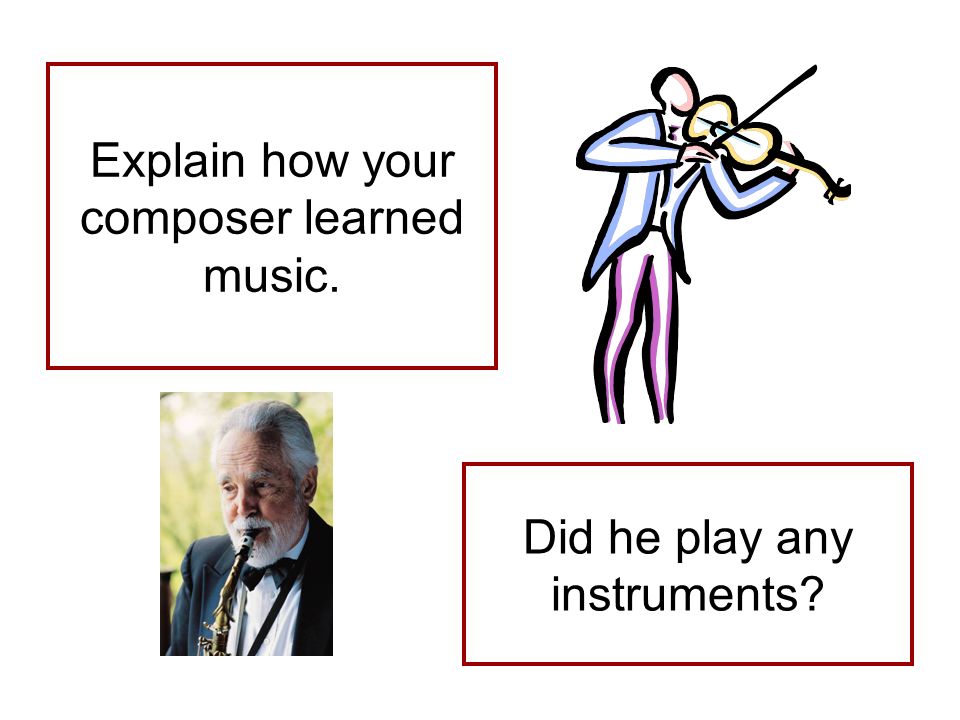 Explain how your composer learned music. Did he play any instruments