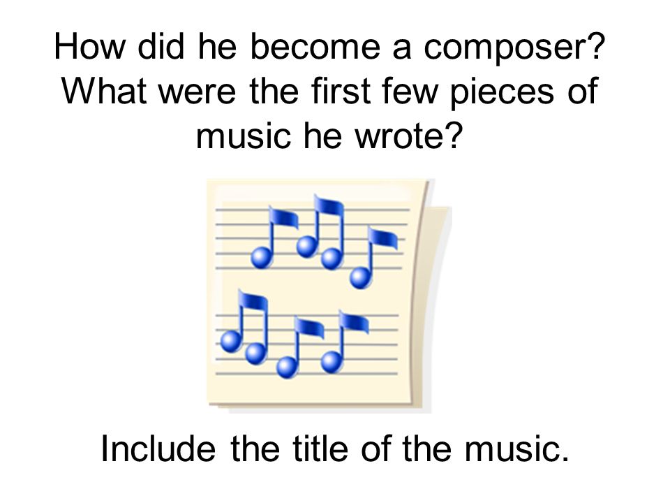 How did he become a composer. What were the first few pieces of music he wrote.