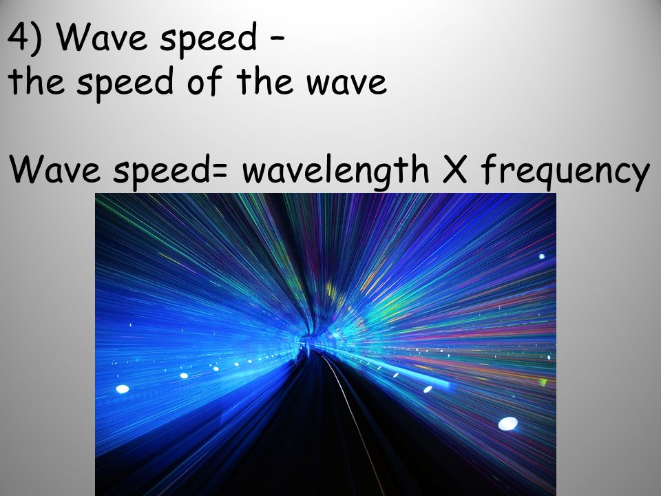 4) Wave speed – the speed of the wave Wave speed= wavelength X frequency